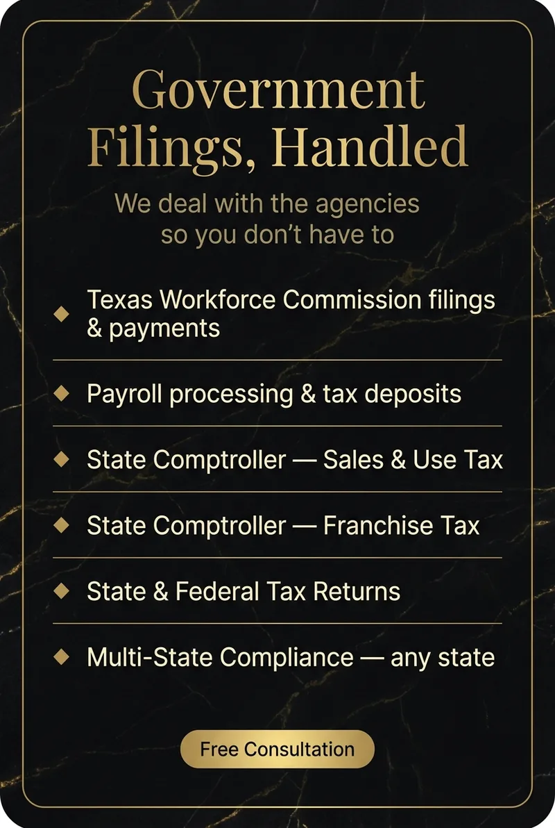 Government Filings, Handled. We deal with the agencies so you don't have to: Texas Workforce Commission filings and payments, payroll processing and tax deposits, State Comptroller Sales & Use Tax, State Comptroller Franchise Tax, State and Federal tax returns, and multi-state compliance in any state.