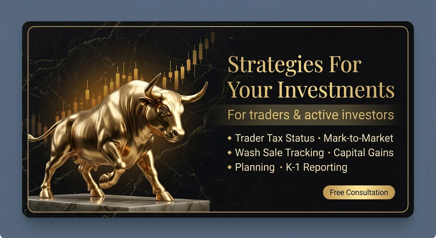 Strategies For Your Investments — for traders and active investors: trader tax status and mark-to-market elections, wash sale tracking and Schedule D, capital gains planning, and K-1 and pass-through reporting.